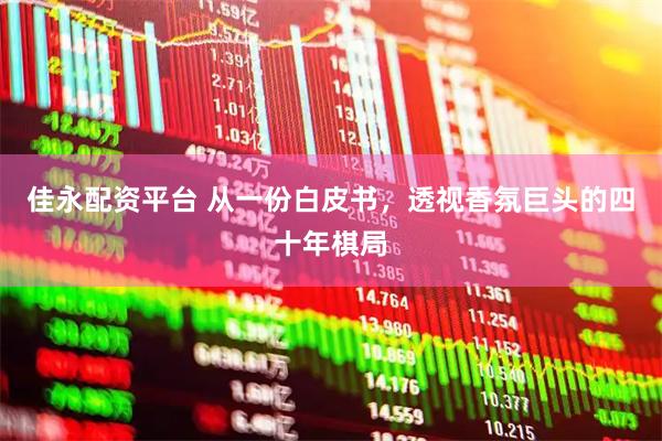 佳永配资平台 从一份白皮书，透视香氛巨头的四十年棋局