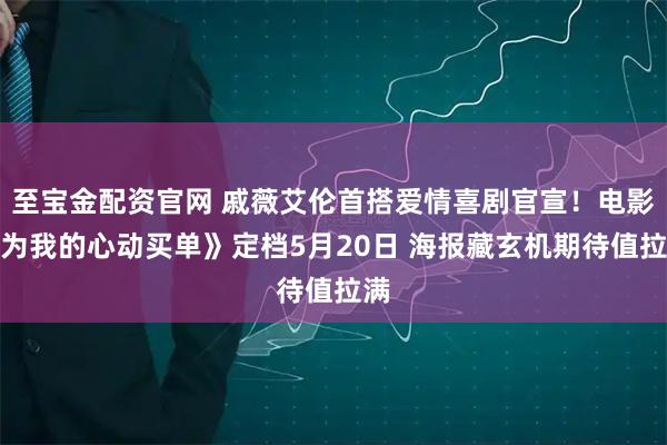 至宝金配资官网 戚薇艾伦首搭爱情喜剧官宣！电影《为我的心动买单》定档5月20日 海报藏玄机期待值拉满