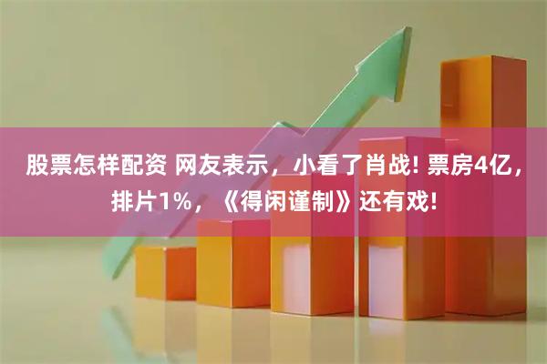 股票怎样配资 网友表示，小看了肖战! 票房4亿，排片1%，《得闲谨制》还有戏!