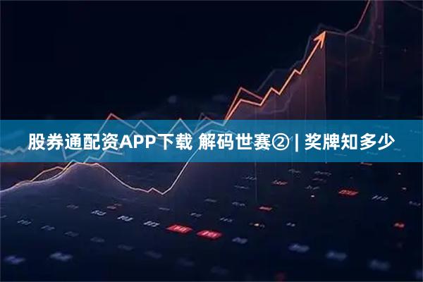 股券通配资APP下载 解码世赛② | 奖牌知多少