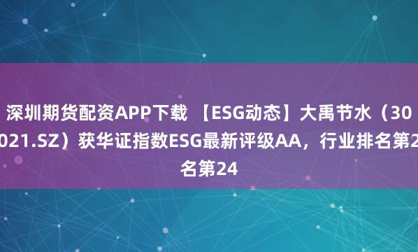 深圳期货配资APP下载 【ESG动态】大禹节水（300021.SZ）获华证指数ESG最新评级AA，行业排名第24