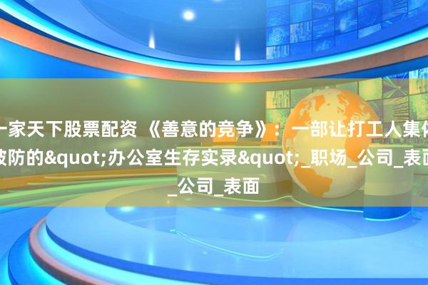 一家天下股票配资 《善意的竞争》：一部让打工人集体破防的"办公室生存实录"_职场_公司_表面