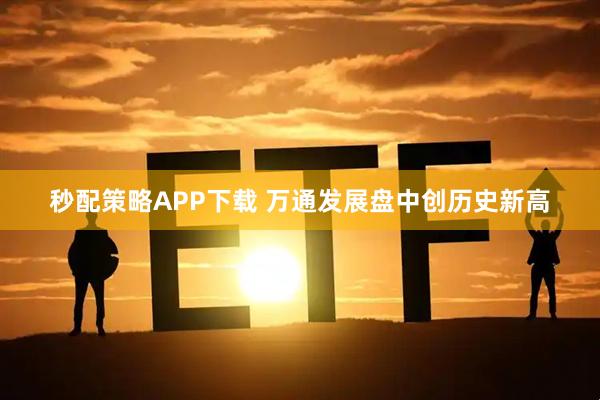 秒配策略APP下载 万通发展盘中创历史新高