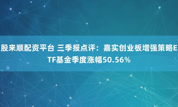 股来顺配资平台 三季报点评：嘉实创业板增强策略ETF基金季度涨幅50.56%