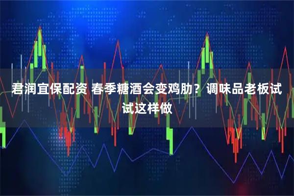 君润宜保配资 春季糖酒会变鸡肋？调味品老板试试这样做